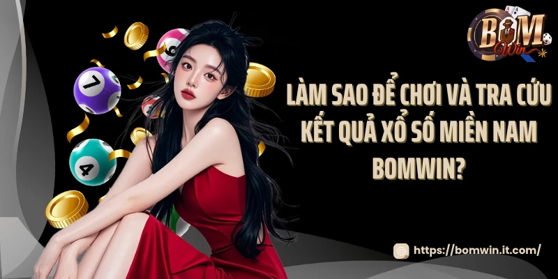 Xổ Số Miền Nam Bomwin - Dự Đoán Chuẩn, Trúng Thưởng To 2025 Làm sao để chơi và tra cứu kết quả xổ số miền Nam Bomwin?