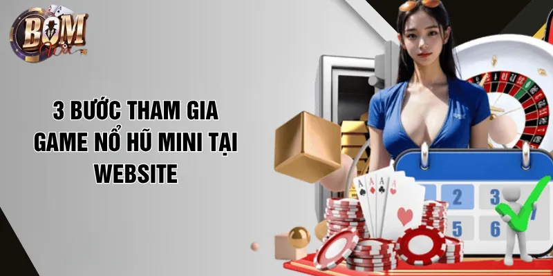 Nổ Hũ Mini Poker - Phiên Bản Mới Nhất, Nâng Cấp VIP PRO 2026 3 bước tham gia game nổ hũ mini tại website