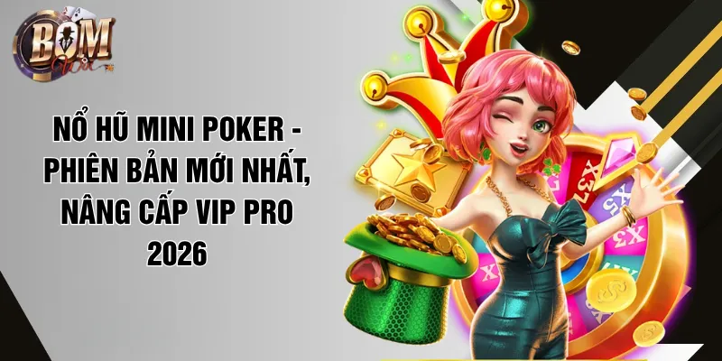 Nổ Hũ Mini Poker - Phiên Bản Mới Nhất, Nâng Cấp VIP PRO 2026 no hu mini poker phien ban moi nhat nang cap vip pro 2026