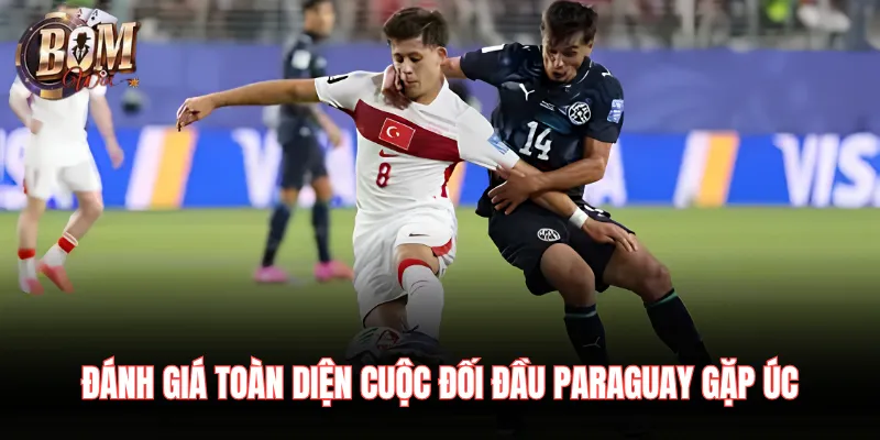 Paraguay Vs Úc 26/06 Nhận Định Chuyên Sâu Trận Đấu Đánh giá toàn diện cuộc đối đầu Paraguay gặp Úc