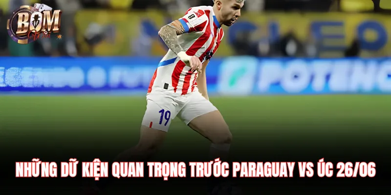 Paraguay Vs Úc 26/06 Nhận Định Chuyên Sâu Trận Đấu Những dữ kiện quan trọng trước Paraguay vs Úc 26/06